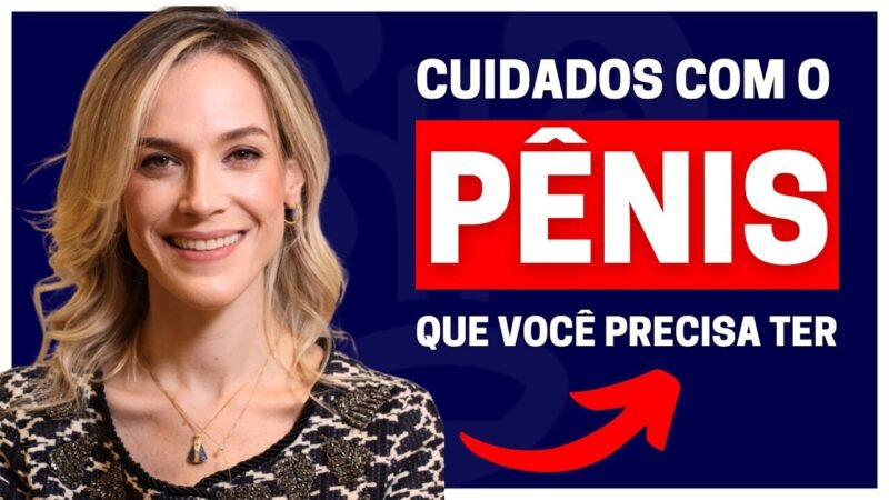 CINCO CUIDADOS ESSENCIAIS QUE VOCÊ PRECISA TER COM O SEU PÊNIS | DRA. SAMIRA POSSES - UROLOGISTA