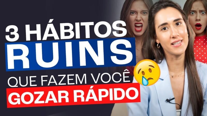 3 HÁBITOS RUINS QUE FAZEM VOCÊ GOZAR RÁPIDO
