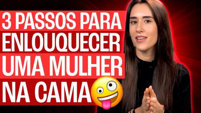 3 PASSOS PARA ENLOUQUECER UMA MULHER NA CAMA