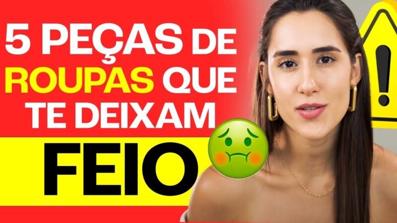 5 PEÇAS DE ROUPAS QUE TE DEIXAM FEIO