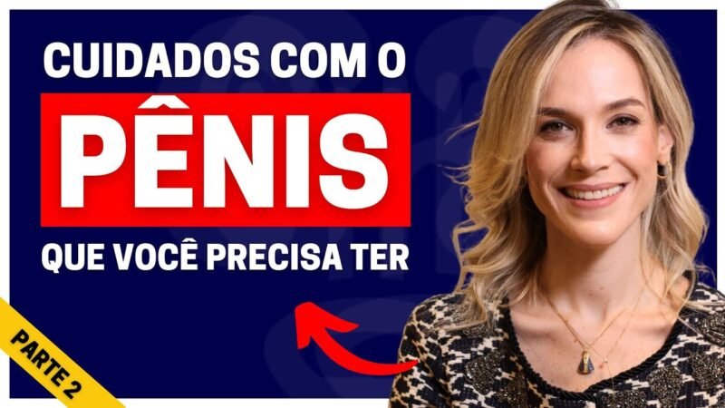 CINCO CUIDADOS ESSENCIAIS QUE VOCÊ PRECISA TER COM O SEU PÊNIS | PARTE 2 | DRA. SAMIRA POSSES