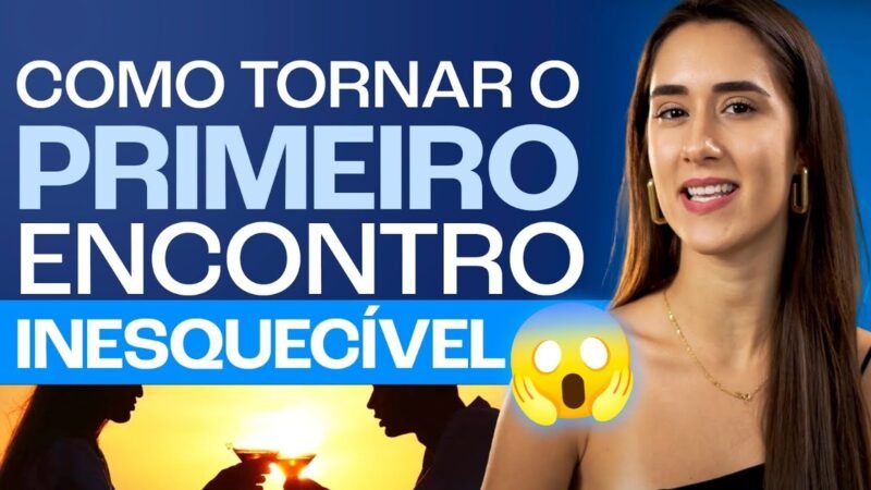 COMO TORNAR O PRIMEIRO ENCONTRO INESQUECÍVEL