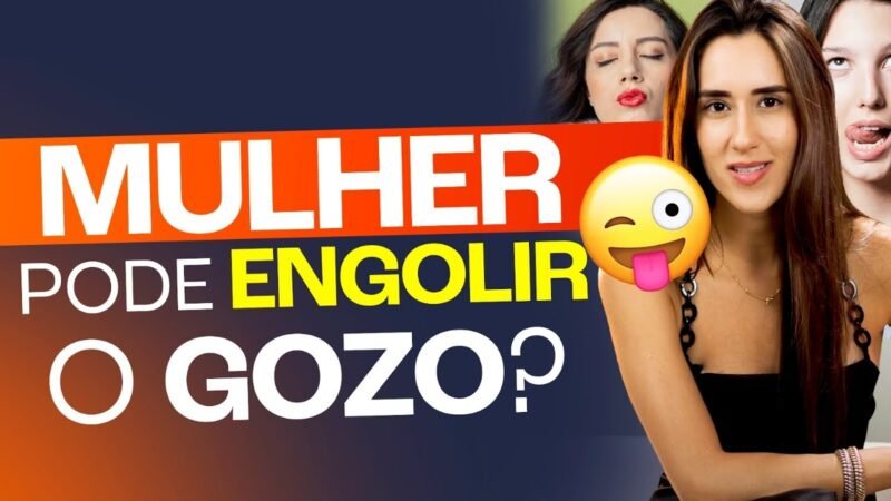 MULHER PODE ENGOLIR O GOZO?