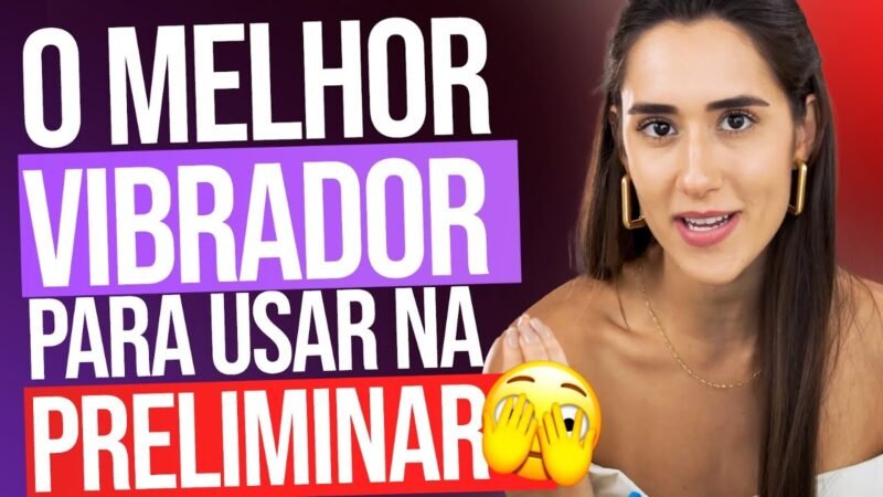 O MELHOR VIBRADOR PARA USAR NA PRELIMINAR