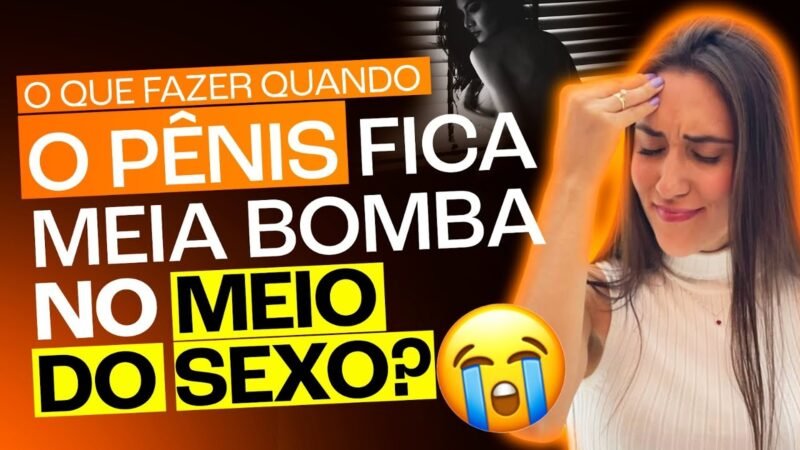 O QUE FAZER QUANDO O PÊNIS FICA MEIA BOMBA NO MEIO DO SEXO?