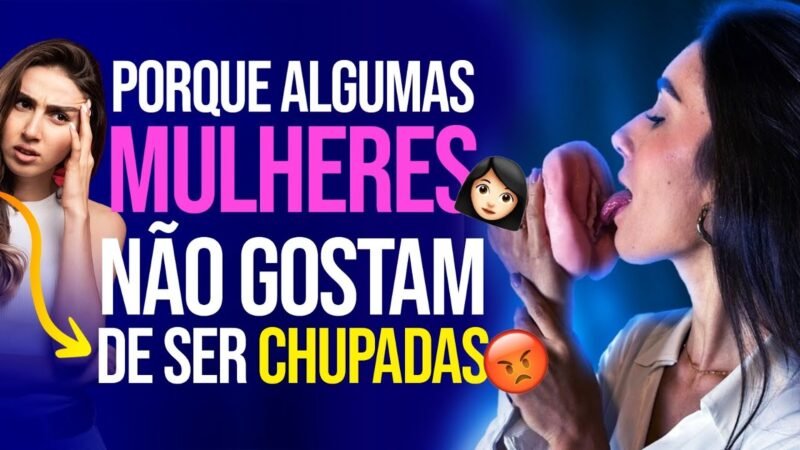 PORQUE ALGUMAS MULHERES NÃO GOSTAM DE SER CHUPADAS