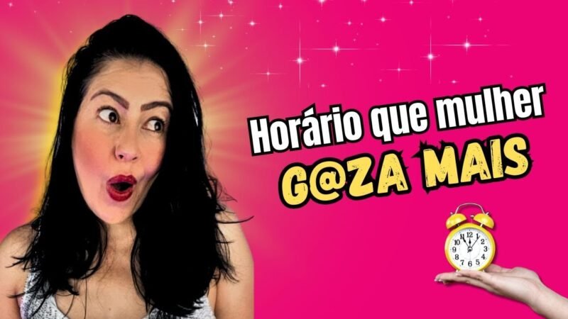 QUAL HORARIO A MULHER GOSTA DE NAMORAR
