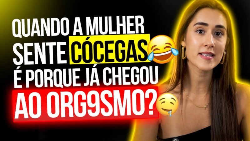 QUANDO A MULHER SENTE CÓCEGAS É PORQUE JÁ CHEGOU AO ORG9SMO?
