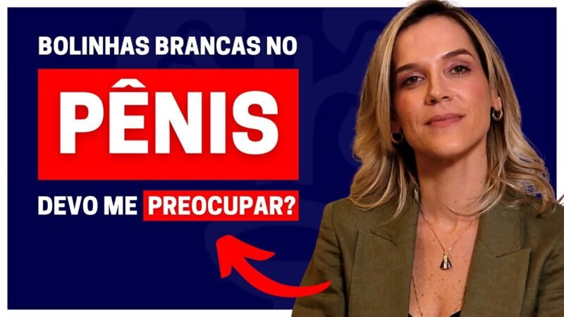 TRÊS PRINCIPAIS CAUSAS DO SURGIMENTO DE BOLINHAS BRANCAS NO PÊNIS | DRA. SAMIRA POSSES - UROLOGISTA