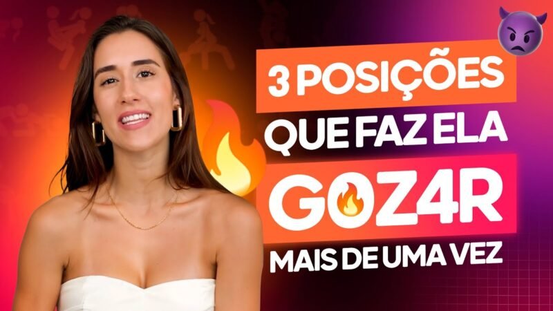 3 POSIÇÕES QUE FAZ ELA G0Z4R MAIS DE UMA VEZ