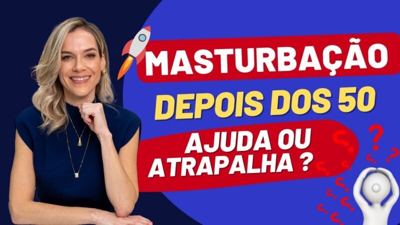 MASTURBAÇÃO APÓS 50 ANOS: AJUDA OU ATRAPALHA?