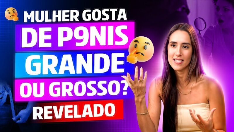 Mulher gosta de p3nis grande ou grosso? Revelado