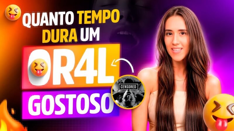 QUANTO TEMPO DURA UM OR4L GOSTOSO